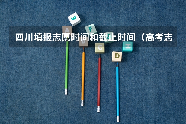 四川填报志愿时间和截止时间（高考志愿填报指南（高考志愿填报指南电子版））