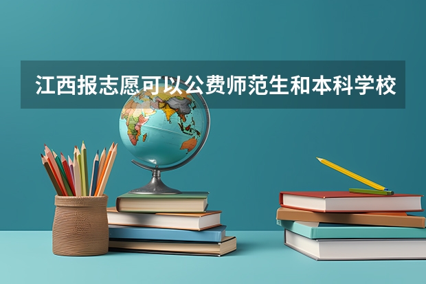 江西报志愿可以公费师范生和本科学校一起报吗?
