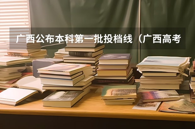 广西公布本科第一批投档线（广西高考一本投档线）