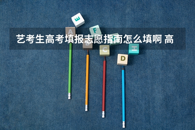 艺考生高考填报志愿指南怎么填啊 高考艺考生平行志愿填报指导