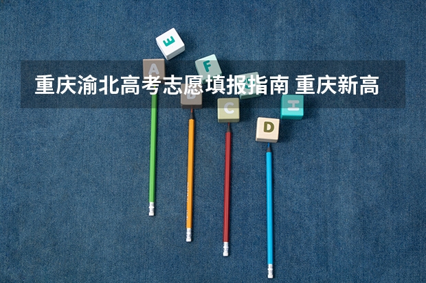 重庆渝北高考志愿填报指南 重庆新高考志愿填报规则2023