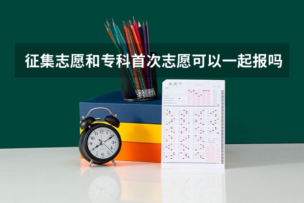 征集志愿和专科首次志愿可以一起报吗