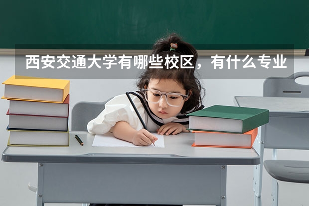 西安交通大学有哪些校区，有什么专业？