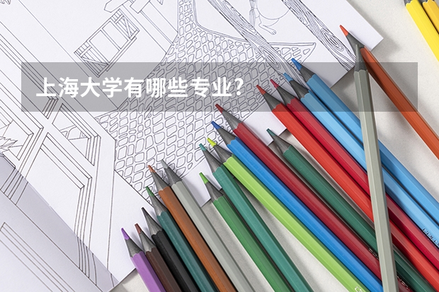 上海大学有哪些专业?