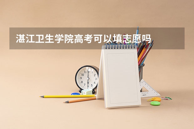 湛江卫生学院高考可以填志愿吗
