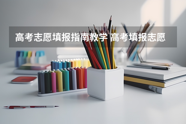 高考志愿填报指南教学 高考填报志愿的方法与步骤详细流程