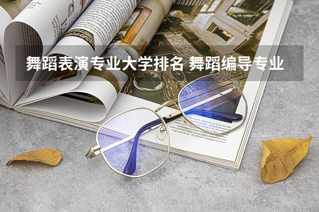 舞蹈表演专业大学排名 舞蹈编导专业大学排名