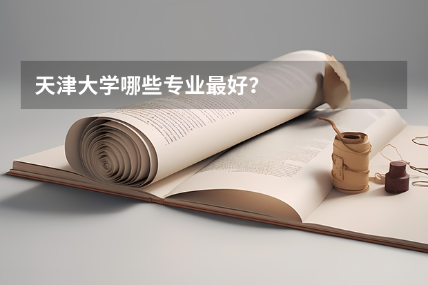 天津大学哪些专业最好？