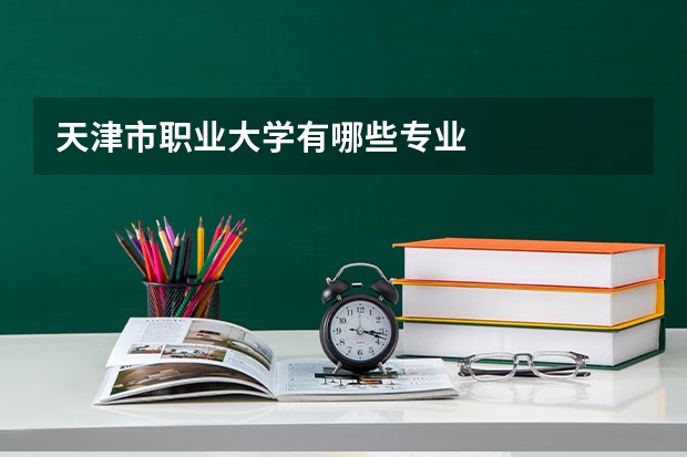 天津市职业大学有哪些专业