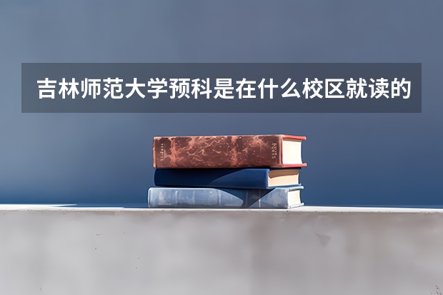 吉林师范大学预科是在什么校区就读的？