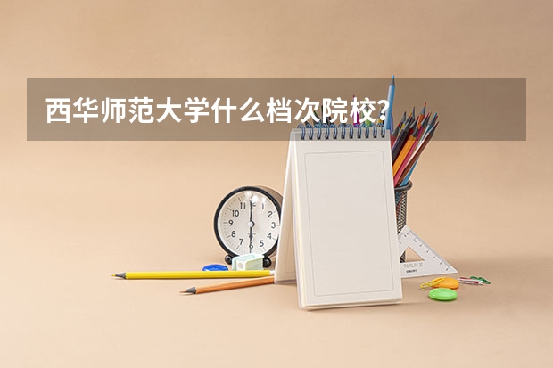 西华师范大学什么档次院校？
