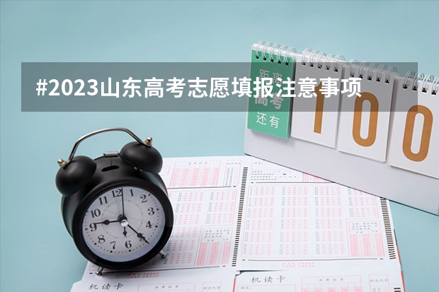 #2023山东高考志愿填报注意事项# 山东省新高考志愿填报规则