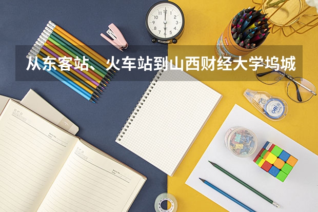 从东客站、火车站到山西财经大学坞城校区（太原市坞城路696号）怎么走？