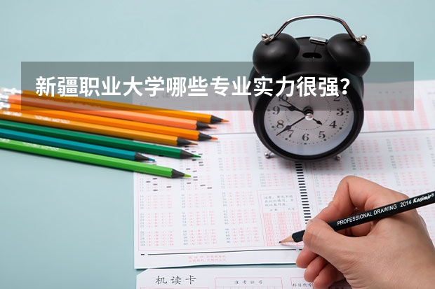 新疆职业大学哪些专业实力很强？