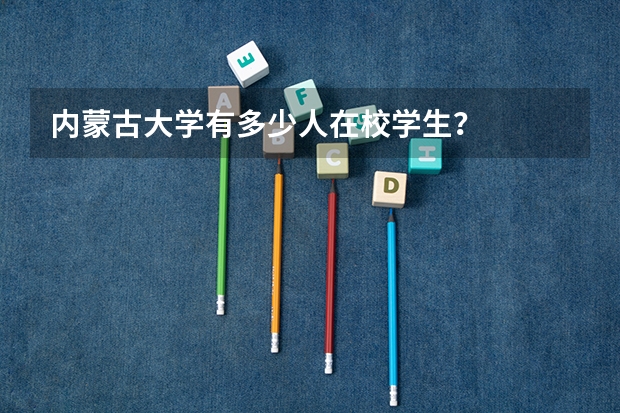 内蒙古大学有多少人在校学生？