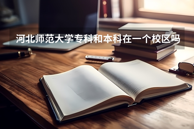 河北师范大学专科和本科在一个校区吗