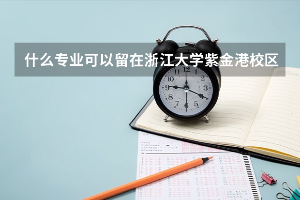 什么专业可以留在浙江大学紫金港校区