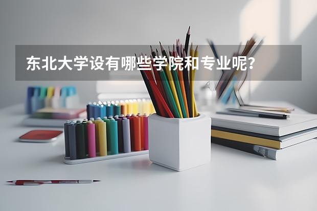 东北大学设有哪些学院和专业呢？