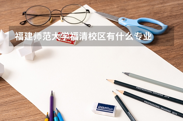 福建师范大学福清校区有什么专业