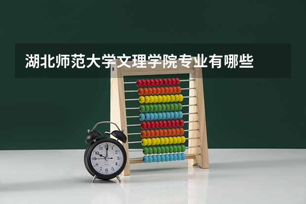 湖北师范大学文理学院专业有哪些