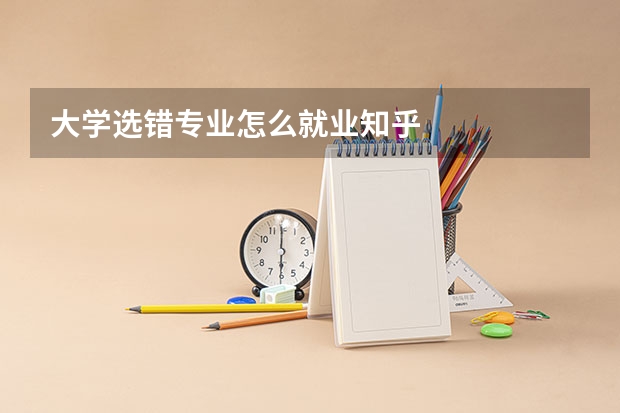 大学选错专业怎么就业知乎