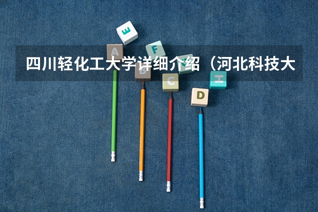 四川轻化工大学详细介绍（河北科技大学几个校区？）