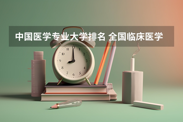 中国医学专业大学排名 全国临床医学专业大学排名