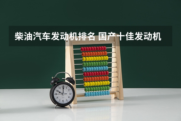 柴油汽车发动机排名 国产十佳发动机排名榜