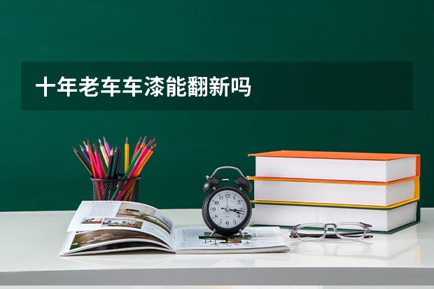 十年老车车漆能翻新吗