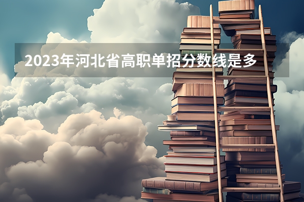 2023年河北省高职单招分数线是多少？