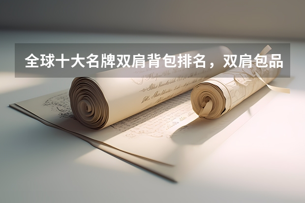 全球十大名牌双肩背包排名，双肩包品牌十大排名推荐_双肩包买什么品牌的比较好