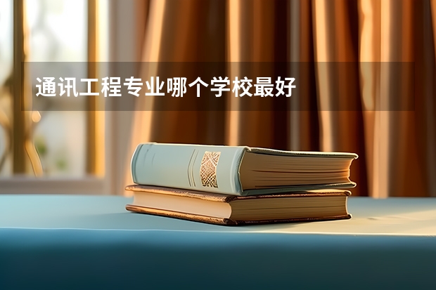 通讯工程专业哪个学校最好