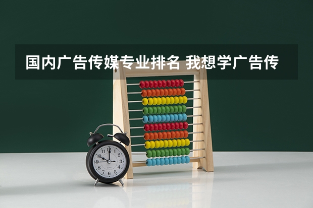 国内广告传媒专业排名 我想学广告传媒专业...帮我推荐些学校~~~