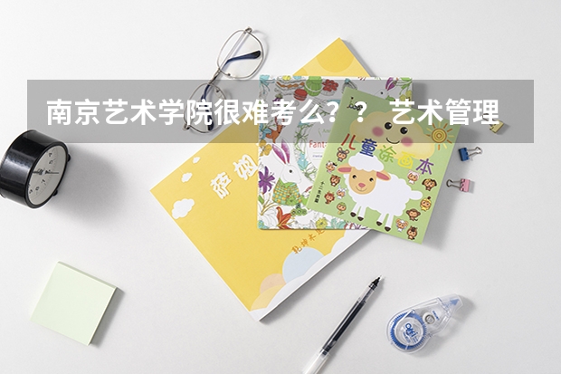 南京艺术学院很难考么？？ 艺术管理专业世界排名院校