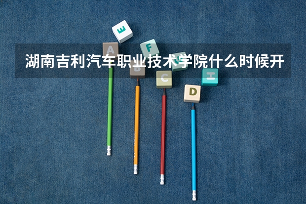 湖南吉利汽车职业技术学院什么时候开学