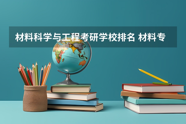 材料科学与工程考研学校排名 材料专业考研学校排名