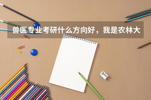 兽医专业考研什么方向好，我是农林大学的学生