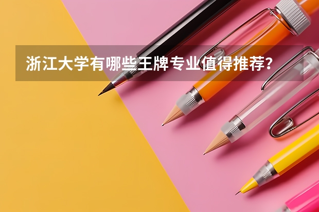浙江大学有哪些王牌专业值得推荐？