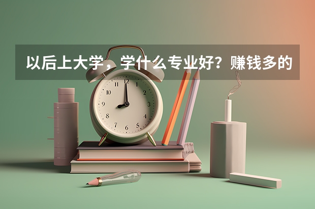 以后上大学，学什么专业好？赚钱多的！