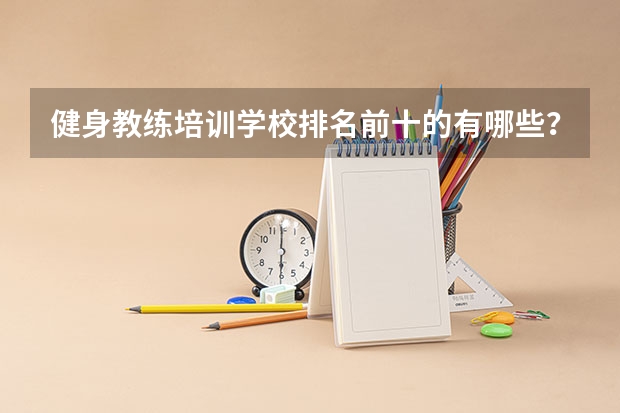 健身教练培训学校排名前十的有哪些？