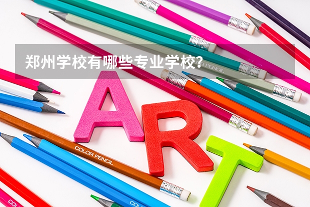郑州学校有哪些专业学校?