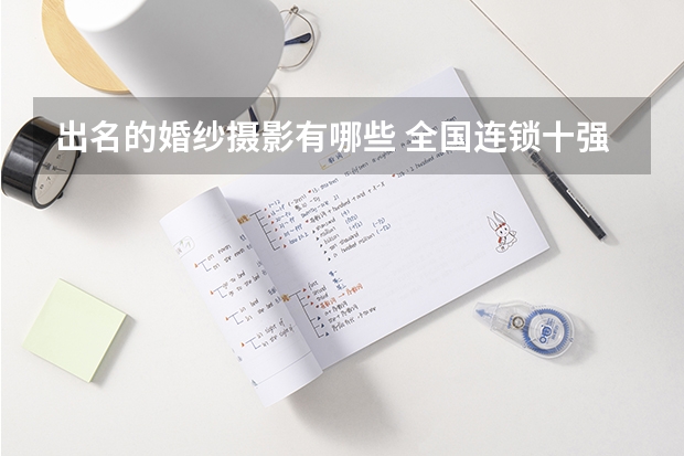 出名的婚纱摄影有哪些 全国连锁十强婚纱摄影