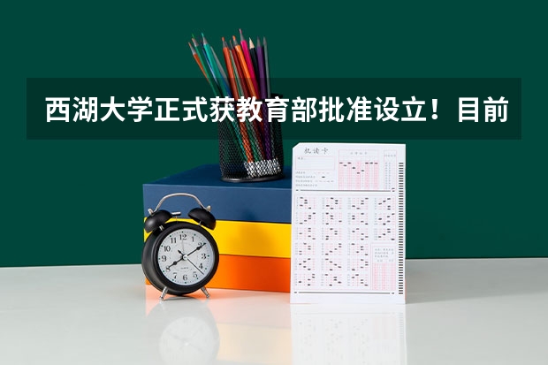 西湖大学正式获教育部批准设立！目前进展如何，有哪些专业？