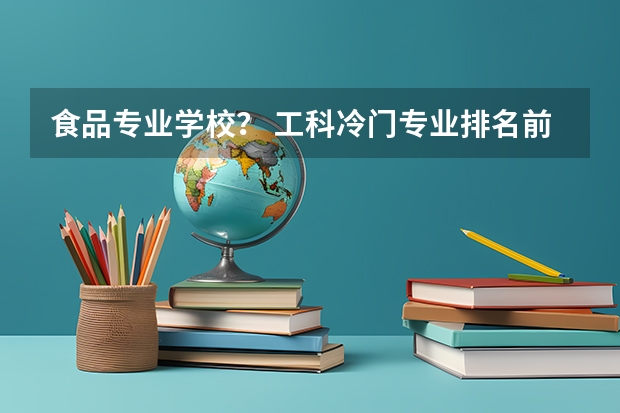 食品专业学校？ 工科冷门专业排名前十名