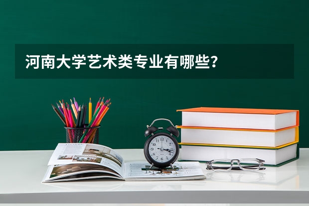 河南大学艺术类专业有哪些?