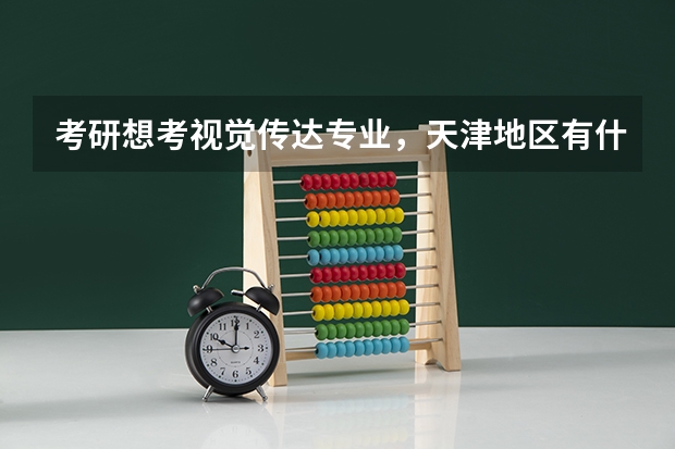 考研想考视觉传达专业，天津地区有什么学校可以推荐呢？