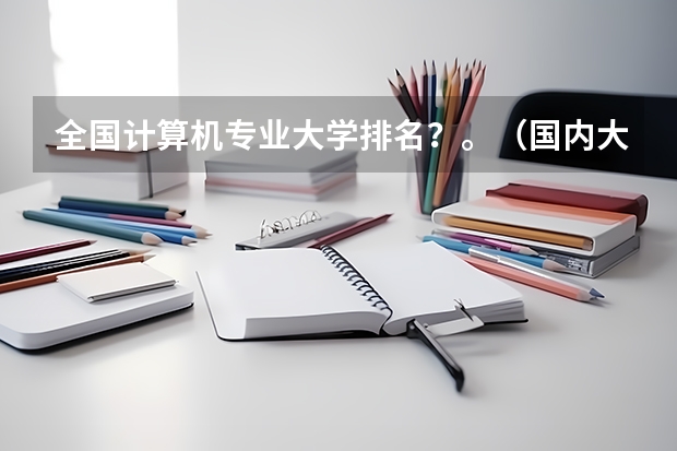 全国计算机专业大学排名？。（国内大专排名）