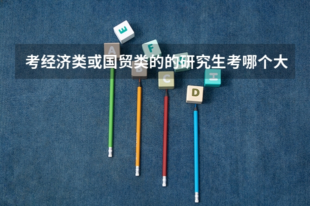 考经济类或国贸类的的研究生考哪个大学好？