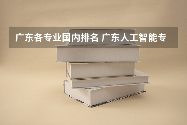 广东各专业国内排名 广东人工智能专业大学排名