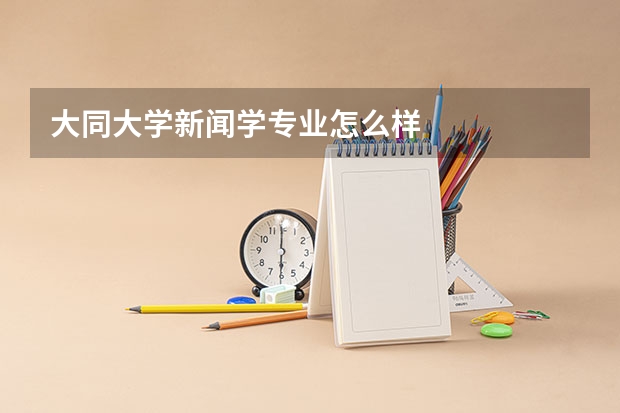 大同大学新闻学专业怎么样